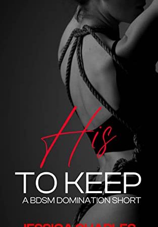 His To Keep - An Erotic Short Story (Explicit BDSM, Praise, Humiliation, Domination)