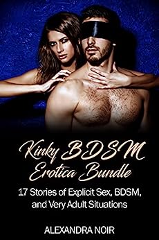 Kinky BDSM Erotica Bundle 17 Stories of Explicit Sex, BDSM, and Very Adult Situations (Alexandra Noir's BDSM Mega Bundles Book 3)