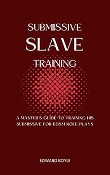 Submissive Slave Training: A Master’s Guide To Training His Submissive For BDSM Role-Plays (BDSM academy series Book 2)